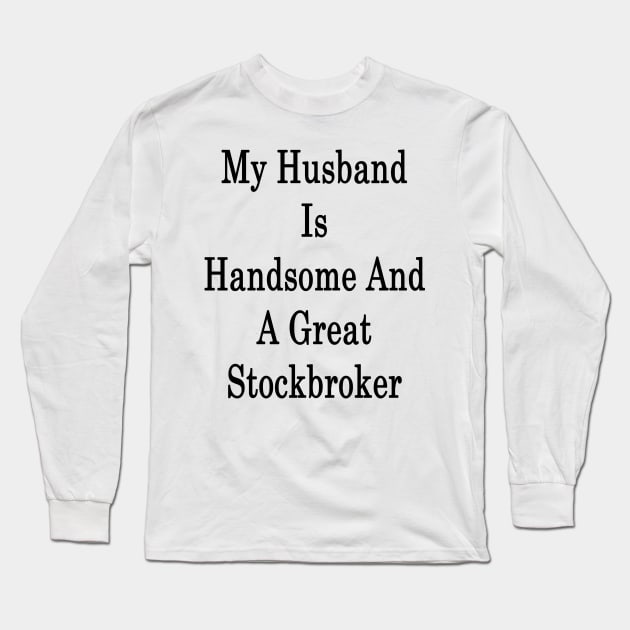 My Husband Is Handsome And A Great Stockbroker Long Sleeve T-Shirt by supernova23